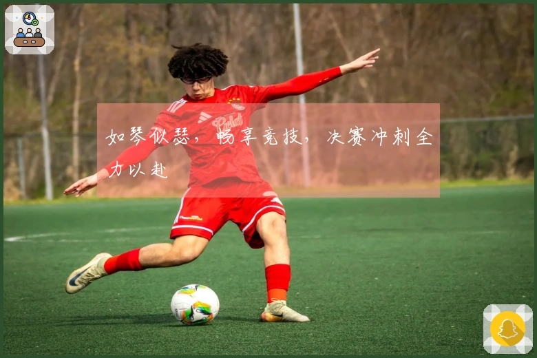 如琴似瑟，畅享竞技，决赛冲刺全力以赴
