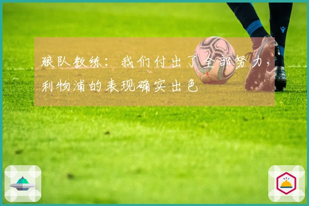 狼队教练：我们付出了全部努力，利物浦的表现确实出色