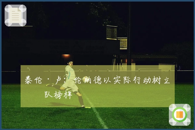 泰伦·卢：伦纳德以实际行动树立球队榜样