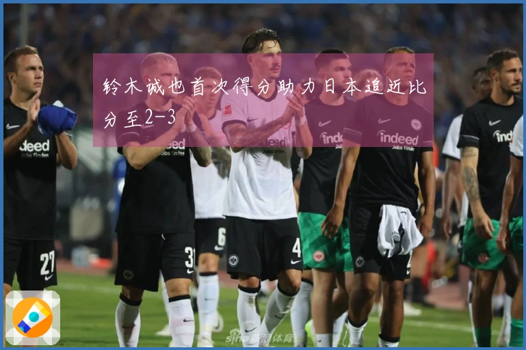 铃木诚也首次得分助力日本追近比分至2-3
