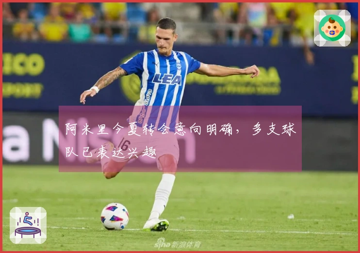 阿米里今夏转会意向明确，多支球队已表达兴趣