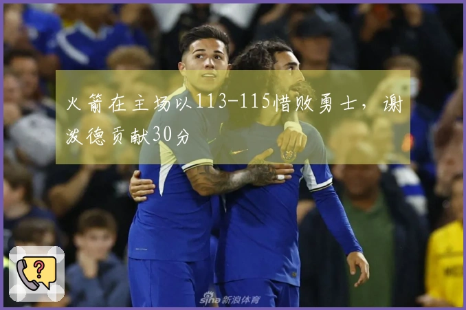 火箭在主场以113-115惜败勇士，谢泼德贡献30分