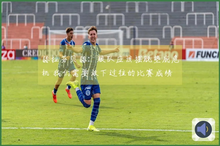 赫拉芬贝赫：狼队应该摆脱垫底危机 我们需要放下过往的比赛成绩