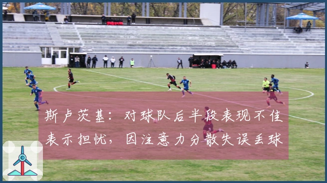 斯卢茨基：对球队后半段表现不佳表示担忧，因注意力分散失误丢球