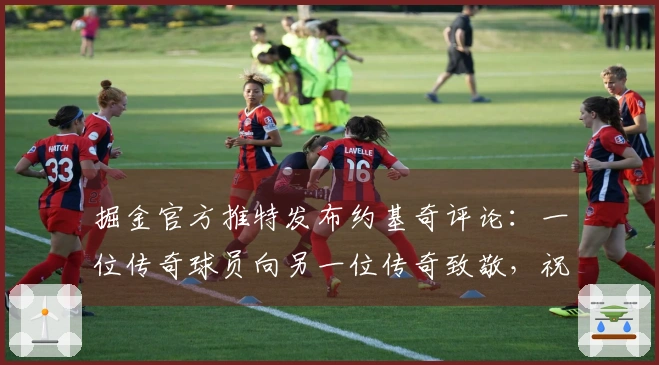 掘金官方推特发布约基奇评论：一位传奇球员向另一位传奇致敬，祝贺勒布朗