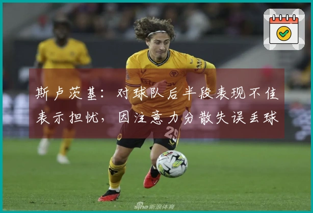 斯卢茨基：对球队后半段表现不佳表示担忧，因注意力分散失误丢球