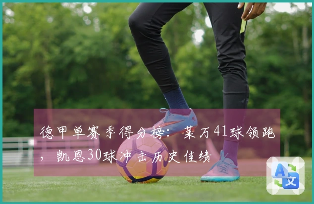 德甲单赛季得分榜：莱万41球领跑，凯恩30球冲击历史佳绩