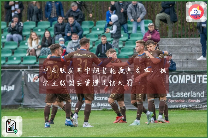 中足联发布中超首轮裁判名单，执法主裁国安曾遭足协处罚