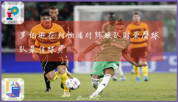 罗伯逊在利物浦对阵狼队时荣膺球队最佳球员